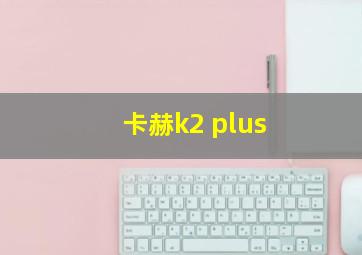 卡赫k2 plus